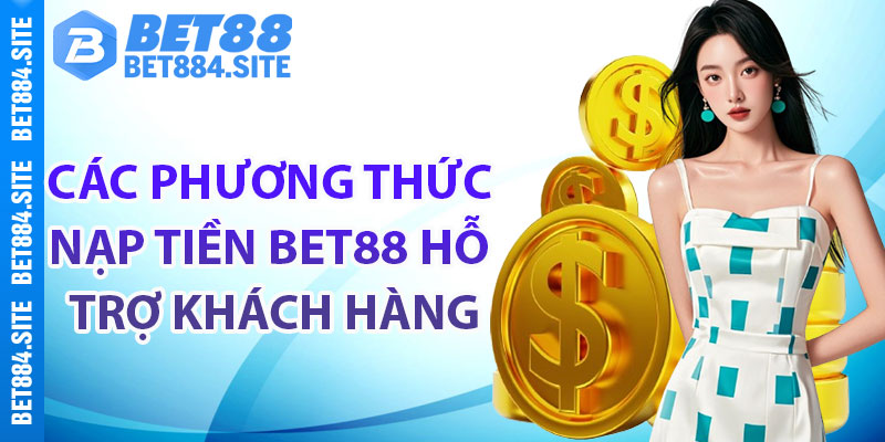 Các phương thức nạp tiền Bet88 hỗ trợ khách hàng