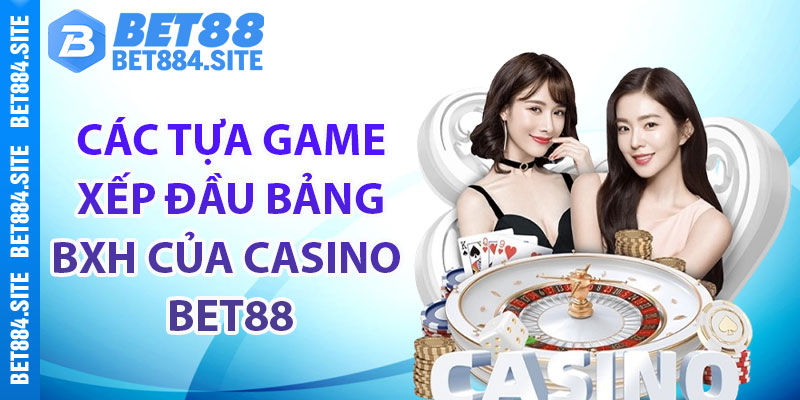 Các tựa game xếp đầu bảng BXH của casino Bet88