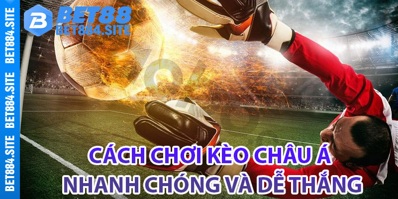 Cách chơi kèo châu Á nhanh chóng và dễ thắng