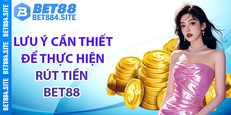 Lưu ý cần thiết để thực hiện rút tiền Bet88 thành công