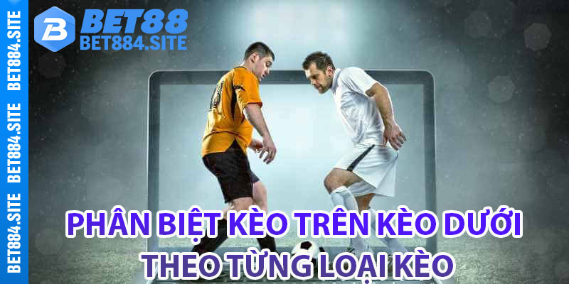 Phân biệt kèo trên kèo dưới theo từng loại kèo
