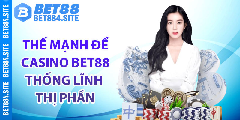 Thế mạnh để casino Bet88 thống lĩnh thị phần