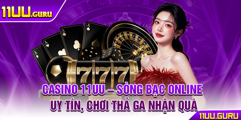 Casino 11UU – Sòng Bạc Online Uy Tín, Chơi Thả Ga Nhận Quà 1 Casino 11UU – Song Bac Online Uy Tin Choi Tha Ga Nhan Qua