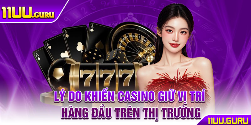 Casino 11UU – Sòng Bạc Online Uy Tín, Chơi Thả Ga Nhận Quà 2 Lý do khiến Casino giữ vị trí hàng đầu trên thị trường